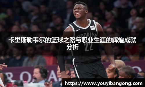 卡里斯勒韦尔的篮球之路与职业生涯的辉煌成就分析