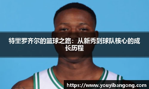 特里罗齐尔的篮球之路：从新秀到球队核心的成长历程