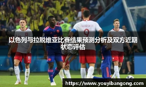 以色列与拉脱维亚比赛结果预测分析及双方近期状态评估