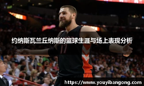 约纳斯瓦兰丘纳斯的篮球生涯与场上表现分析