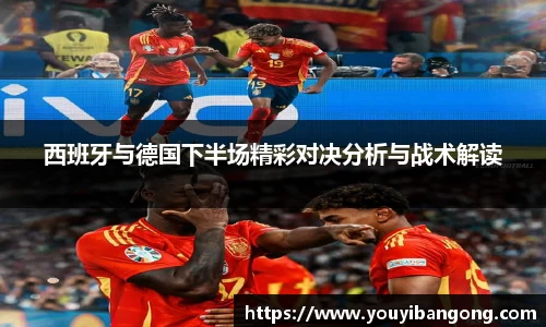 西班牙与德国下半场精彩对决分析与战术解读